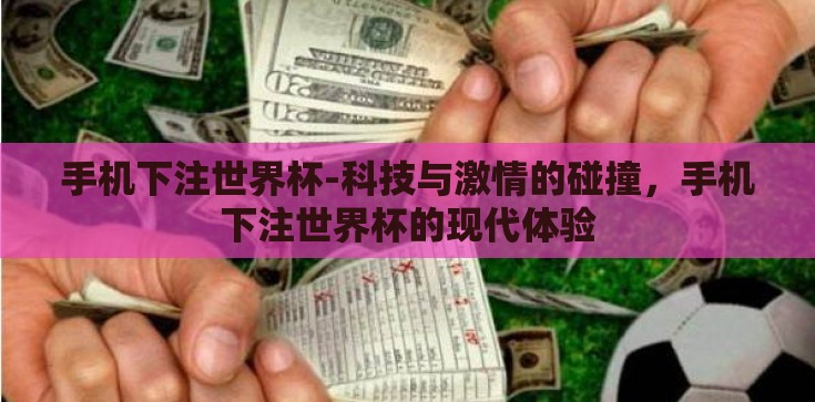 手机下注世界杯-科技与激情的碰撞，手机下注世界杯的现代体验