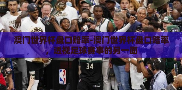 澳门世界杯盘口赔率-澳门世界杯盘口赔率,透视足球赛事的另一面 澳门世界杯盘口赔率-澳门世界杯盘口赔率,透视足球赛事的另一面