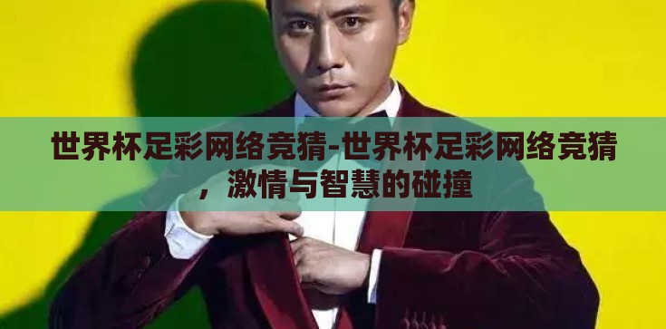 世界杯足彩网络竞猜-世界杯足彩网络竞猜,激情与智慧的碰撞 世界杯足彩网络竞猜-世界杯足彩网络竞猜,激情与智慧的碰撞
