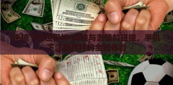 手机下注世界杯-科技与激情的碰撞,手机下注世界杯的全新体验 手机下注世界杯-科技与激情的碰撞,手机下注世界杯的全新体验