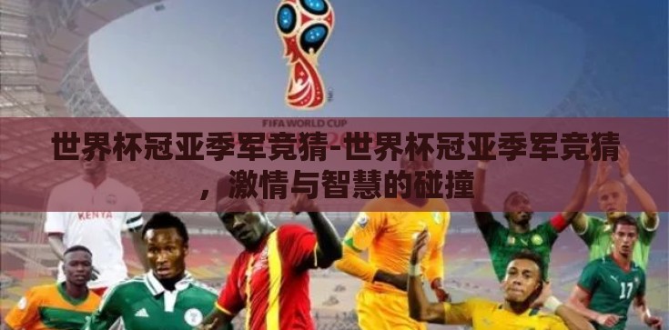 世界杯冠亚季军竞猜-世界杯冠亚季军竞猜，激情与智慧的碰撞