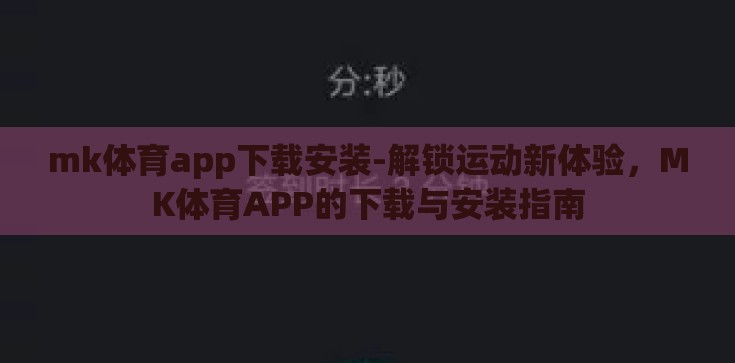 mk体育app下载安装-解锁运动新体验,MK体育APP的下载与安装指南 mk体育app下载安装-解锁运动新体验,MK体育APP的下载与安装指南