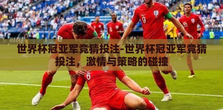 世界杯冠亚军竞猜投注-世界杯冠亚军竞猜投注，激情与策略的碰撞