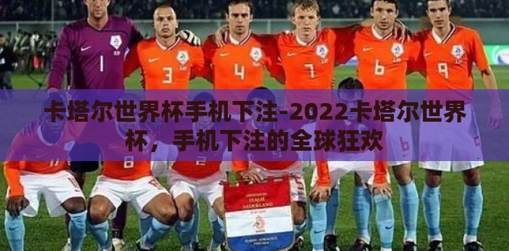卡塔尔世界杯手机下注-2022卡塔尔世界杯，手机下注的全球狂欢