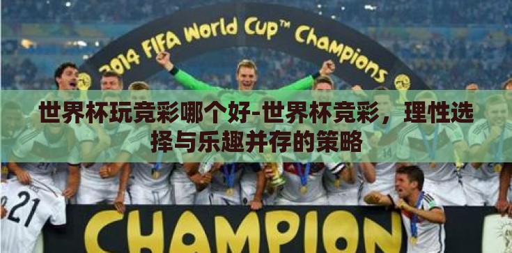 世界杯玩竞彩哪个好-世界杯竞彩，理性选择与乐趣并存的策略