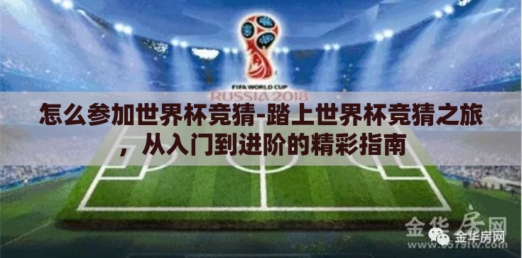 怎么参加世界杯竞猜-踏上世界杯竞猜之旅,从入门到进阶的精彩指南 怎么参加世界杯竞猜-踏上世界杯竞猜之旅,从入门到进阶的精彩指南