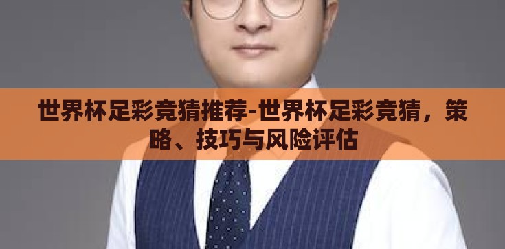 世界杯足彩竞猜推荐-世界杯足彩竞猜，策略、技巧与风险评估