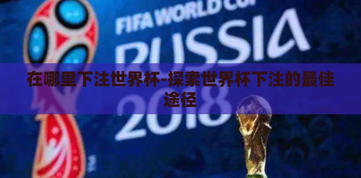 在哪里下注世界杯-探索世界杯下注的最佳途径 在哪里下注世界杯-探索世界杯下注的最佳途径