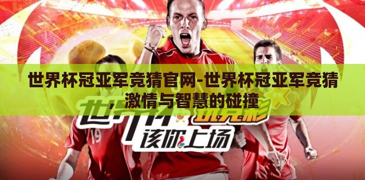 世界杯冠亚军竞猜官网-世界杯冠亚军竞猜，激情与智慧的碰撞