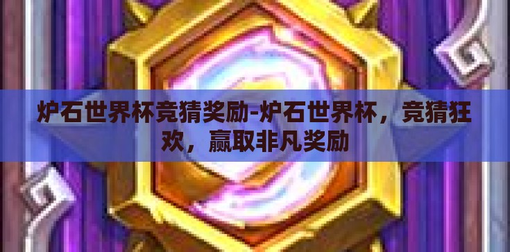 炉石世界杯竞猜奖励-炉石世界杯,竞猜狂欢,赢取非凡奖励 炉石世界杯竞猜奖励-炉石世界杯,竞猜狂欢,赢取非凡奖励