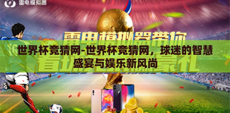 世界杯竞猜网-世界杯竞猜网,球迷的智慧盛宴与娱乐新风尚 世界杯竞猜网-世界杯竞猜网,球迷的智慧盛宴与娱乐新风尚