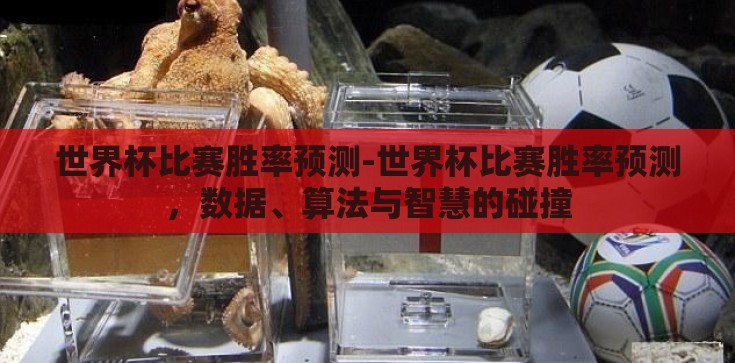 世界杯比赛胜率预测-世界杯比赛胜率预测,数据、算法与智慧的碰撞 世界杯比赛胜率预测-世界杯比赛胜率预测,数据、算法与智慧的碰撞
