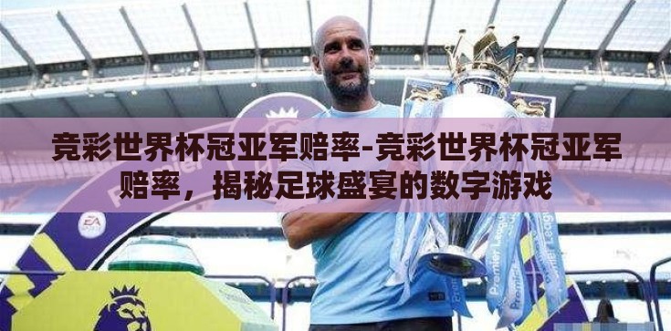 竞彩世界杯冠亚军赔率-竞彩世界杯冠亚军赔率,揭秘足球盛宴的数字游戏 竞彩世界杯冠亚军赔率-竞彩世界杯冠亚军赔率,揭秘足球盛宴的数字游戏