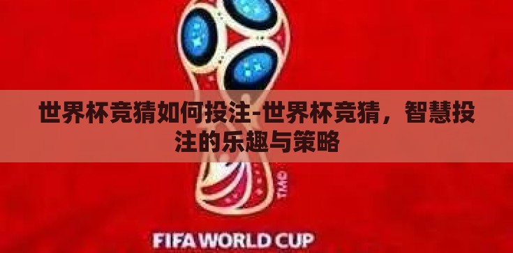 世界杯竞猜如何投注-世界杯竞猜,智慧投注的乐趣与策略 世界杯竞猜如何投注-世界杯竞猜,智慧投注的乐趣与策略