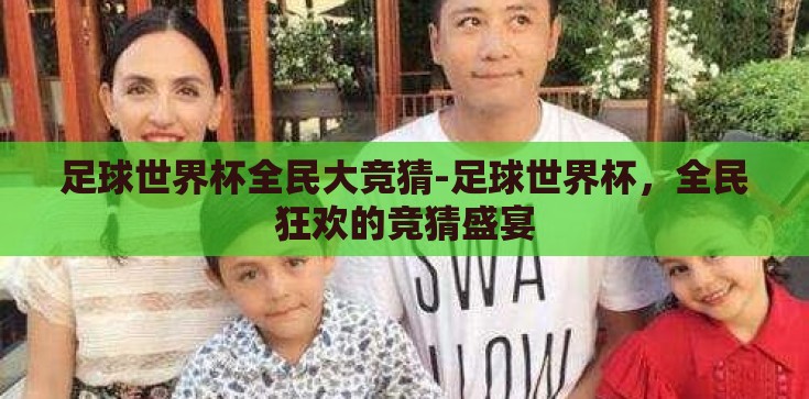 足球世界杯全民大竞猜-足球世界杯，全民狂欢的竞猜盛宴