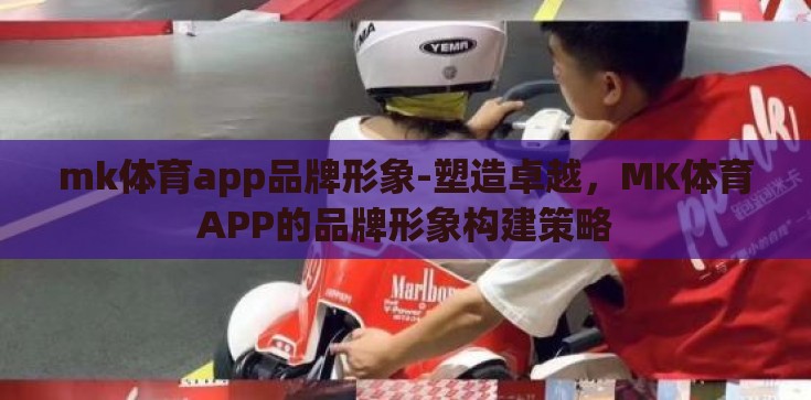 mk体育app品牌形象-塑造卓越，MK体育APP的品牌形象构建策略