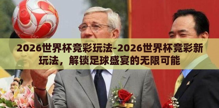 2026世界杯竞彩玩法-2026世界杯竞彩新玩法，解锁足球盛宴的无限可能