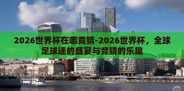 2026世界杯在哪竞猜-2026世界杯，全球足球迷的盛宴与竞猜的乐趣