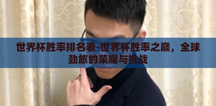 世界杯胜率排名表-世界杯胜率之巅,全球劲旅的荣耀与挑战 世界杯胜率排名表-世界杯胜率之巅,全球劲旅的荣耀与挑战