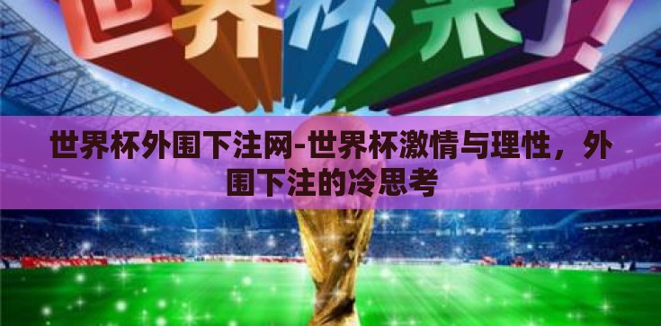 世界杯外围下注网-世界杯激情与理性,外围下注的冷思考 世界杯外围下注网-世界杯激情与理性,外围下注的冷思考