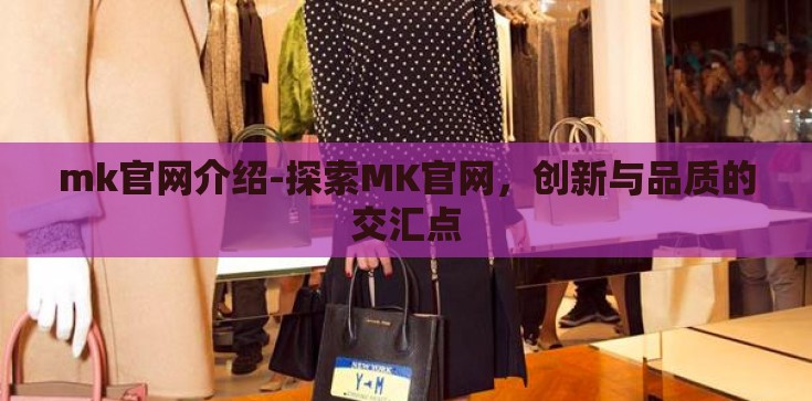 mk官网介绍-探索MK官网，创新与品质的交汇点