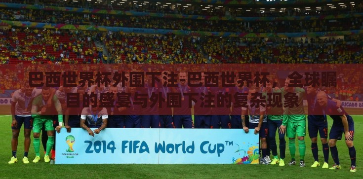巴西世界杯外围下注-巴西世界杯，全球瞩目的盛宴与外围下注的复杂现象
