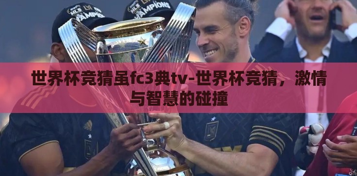 世界杯竞猜虽fc3典tv-世界杯竞猜，激情与智慧的碰撞