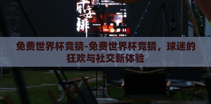 免费世界杯竞猜-免费世界杯竞猜，球迷的狂欢与社交新体验