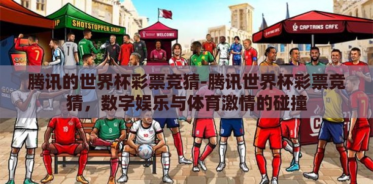 腾讯的世界杯彩票竞猜-腾讯世界杯彩票竞猜，数字娱乐与体育激情的碰撞