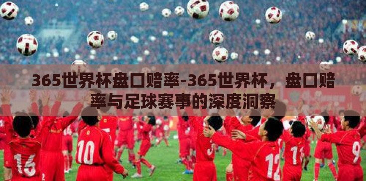 365世界杯盘口赔率-365世界杯，盘口赔率与足球赛事的深度洞察