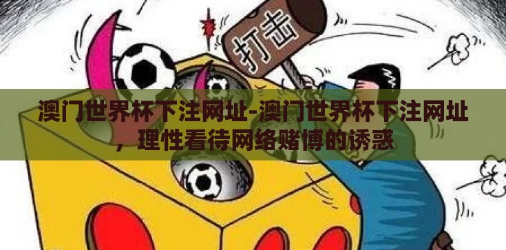 澳门世界杯下注网址-澳门世界杯下注网址，理性看待网络赌博的诱惑