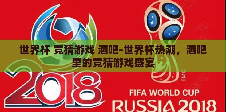 世界杯 竞猜游戏 酒吧-世界杯热潮，酒吧里的竞猜游戏盛宴