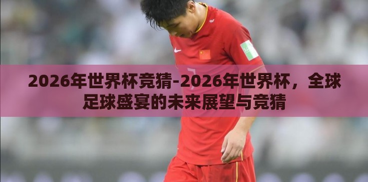 2026年世界杯竞猜-2026年世界杯，全球足球盛宴的未来展望与竞猜