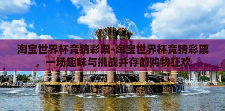 淘宝世界杯竞猜彩票-淘宝世界杯竞猜彩票，一场趣味与挑战并存的购物狂欢