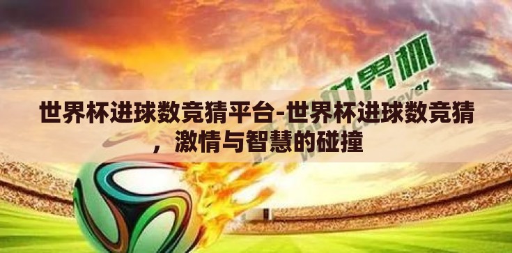 世界杯进球数竞猜平台-世界杯进球数竞猜,激情与智慧的碰撞 世界杯进球数竞猜平台-世界杯进球数竞猜,激情与智慧的碰撞