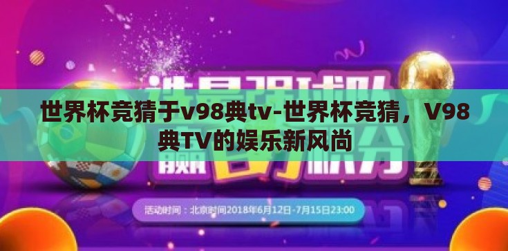世界杯竞猜于v98典tv-世界杯竞猜，V98典TV的娱乐新风尚
