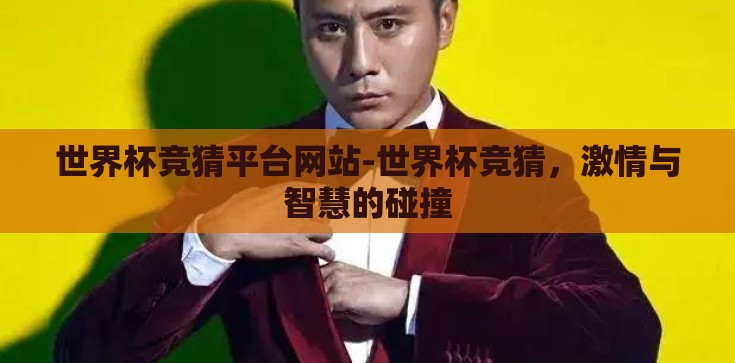 世界杯竞猜平台网站-世界杯竞猜,激情与智慧的碰撞 世界杯竞猜平台网站-世界杯竞猜,激情与智慧的碰撞