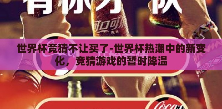 世界杯竞猜不让买了-世界杯热潮中的新变化,竞猜游戏的暂时降温 世界杯竞猜不让买了-世界杯热潮中的新变化,竞猜游戏的暂时降温