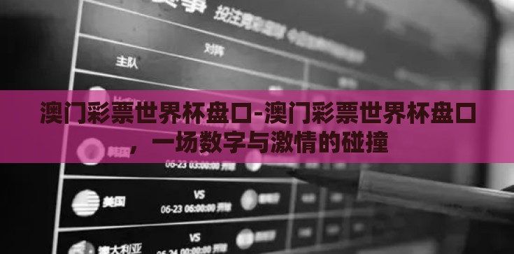 澳门彩票世界杯盘口-澳门彩票世界杯盘口,一场数字与激情的碰撞 澳门彩票世界杯盘口-澳门彩票世界杯盘口,一场数字与激情的碰撞