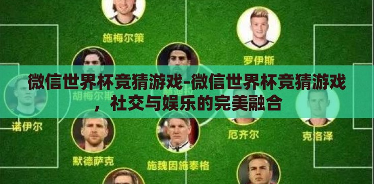 微信世界杯竞猜游戏-微信世界杯竞猜游戏，社交与娱乐的完美融合