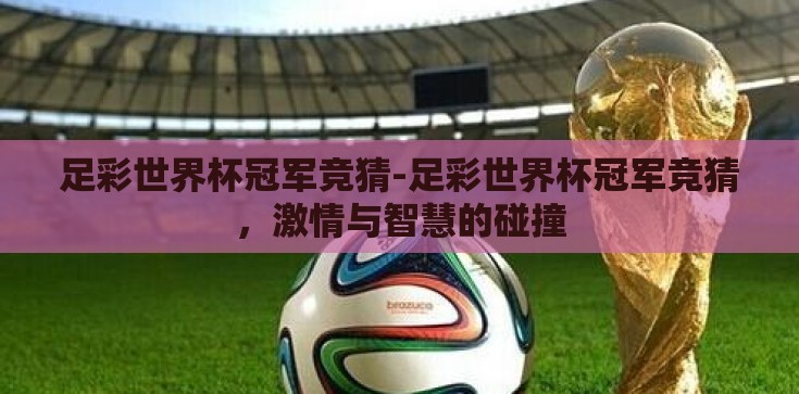 足彩世界杯冠军竞猜-足彩世界杯冠军竞猜，激情与智慧的碰撞